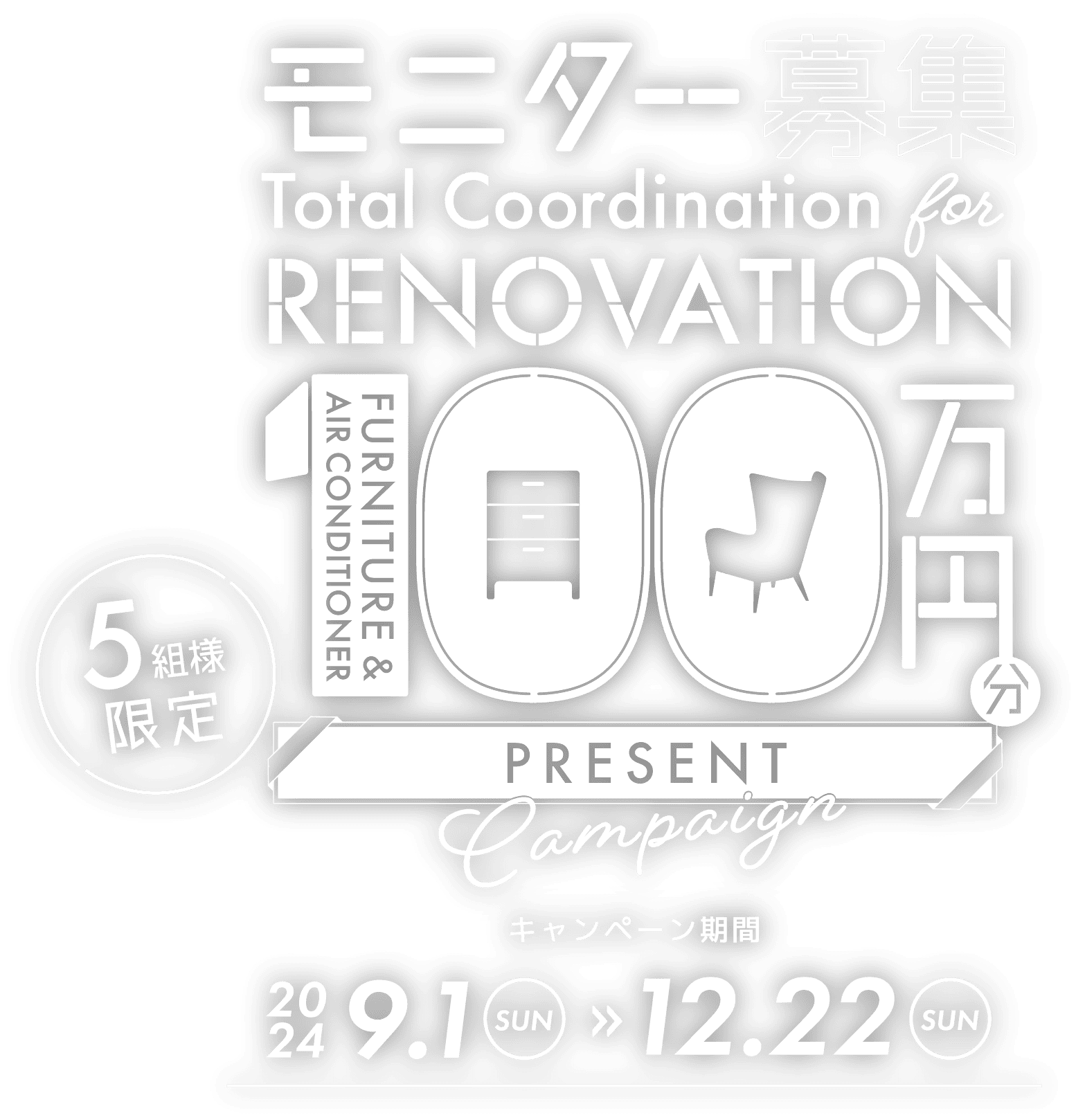 モニター募集　Total Coordination for RENOVATION　FURNITURE & AIR CONDITIONER 100万円分 PRESENT Campaign（5組様限定）　キャンペーン期間 2024 9.1（SUN）→12.22（SUN）