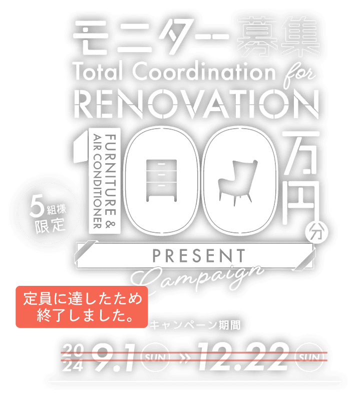 モニター募集　Total Coordination for RENOVATION　FURNITURE & AIR CONDITIONER 100万円分 PRESENT Campaign（5組様限定）　キャンペーン期間 2024 9.1（SUN）→12.22（SUN）